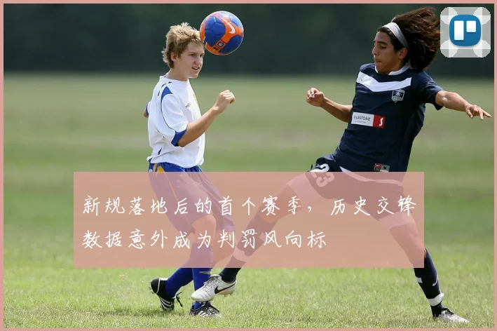 新规落地后的首个赛季，历史交锋数据意外成为判罚风向标