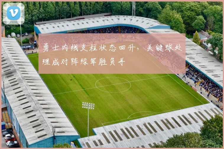 勇士内线支柱状态回升，关键球处理成对阵绿军胜负手