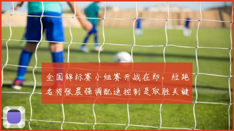 全国锦标赛小组赛开战在即，短跑名将张晨强调配速控制是取胜关键