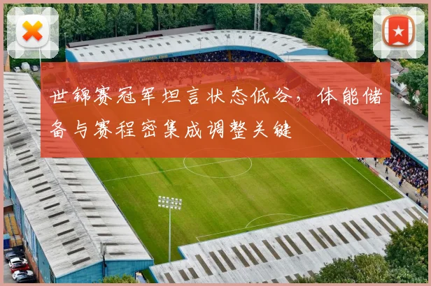 世锦赛冠军坦言状态低谷，体能储备与赛程密集成调整关键