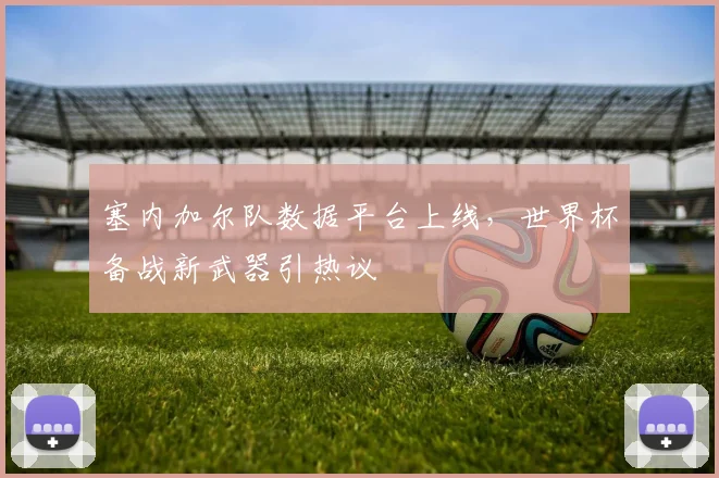 塞内加尔队数据平台上线，世界杯备战新武器引热议