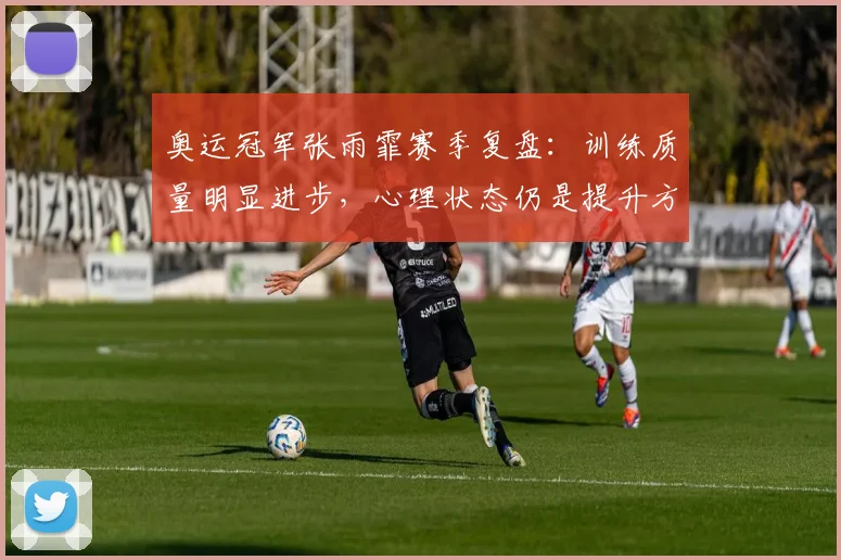 奥运冠军张雨霏赛季复盘：训练质量明显进步，心理状态仍是提升方向