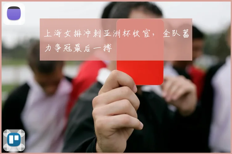上海女排冲刺亚洲杯收官，全队蓄力争冠最后一搏