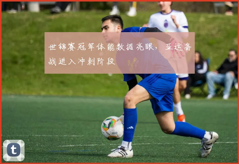 世锦赛冠军体能数据亮眼，亚运备战进入冲刺阶段