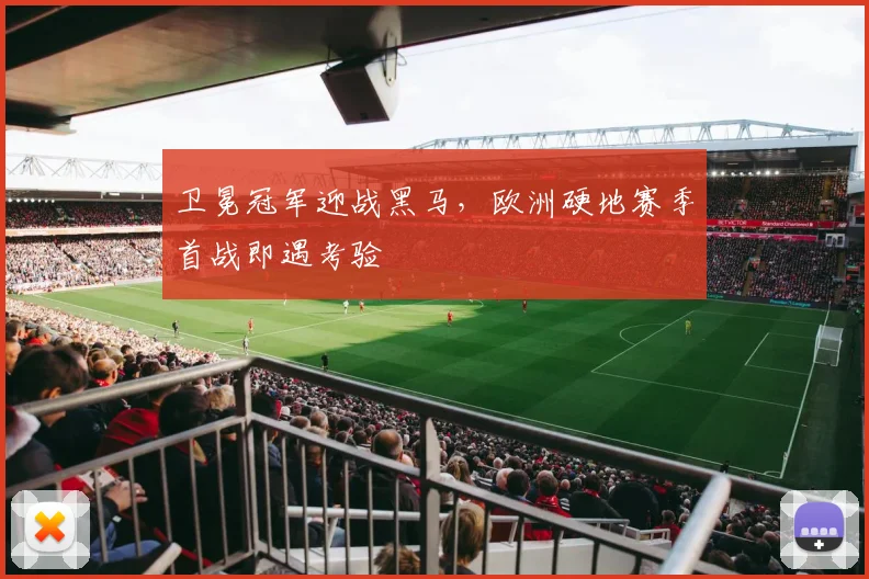卫冕冠军迎战黑马，欧洲硬地赛季首战即遇考验