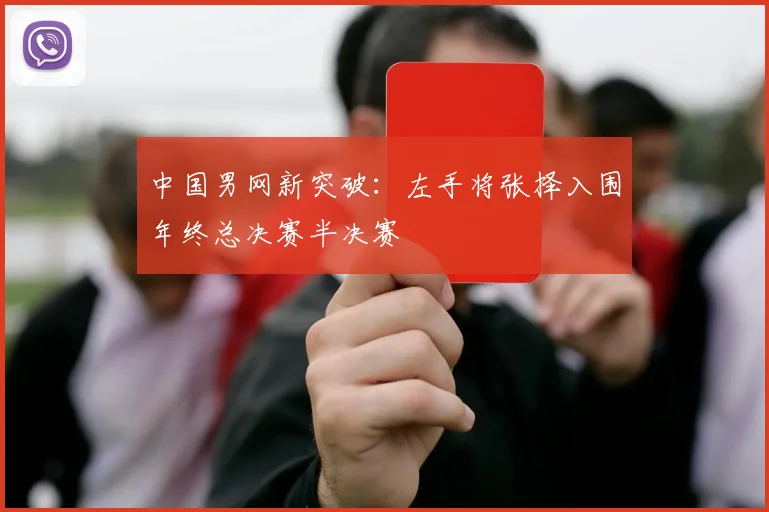 中国男网新突破：左手将张择入围年终总决赛半决赛